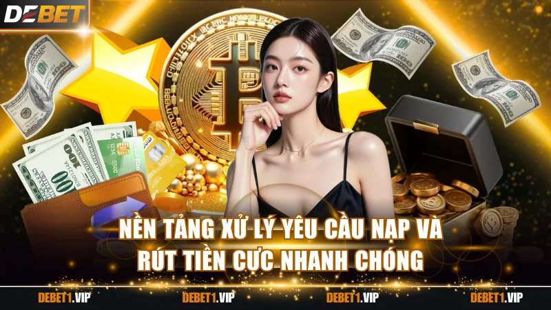 Nền tảng xử lý yêu cầu nạp và rút tiền cực nhanh chóng